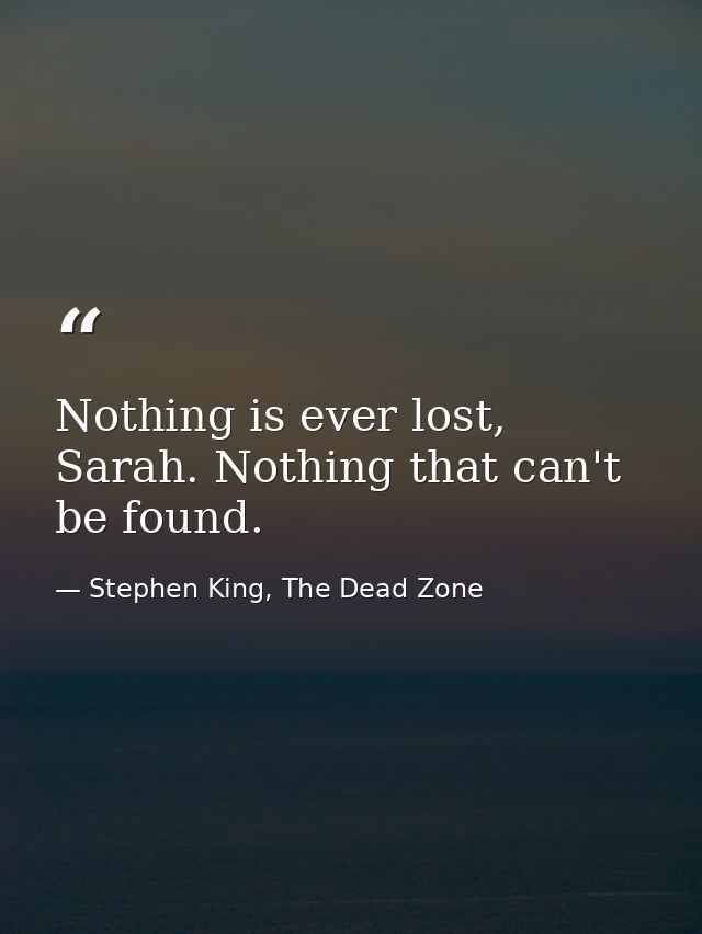 Nothing is ever lost, Sarah. Nothing that can't be found. — Stephen King, The Dead Zone