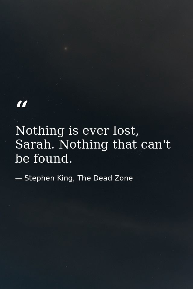 Nothing is ever lost, Sarah. Nothing that can't be found. — Stephen King, The Dead Zone