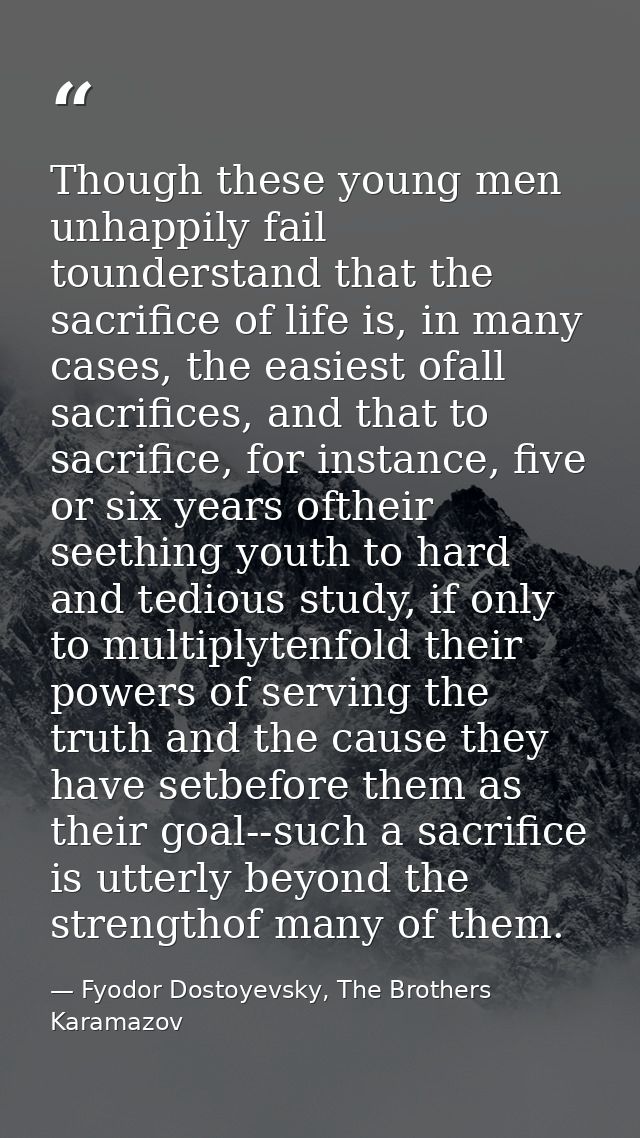 Though these young men unhappily fail tounderstand that the sacrifice of life is, in many cases, the easiest ofall sacri — Fyodor Dostoyevsky, The Brothers Karamazov