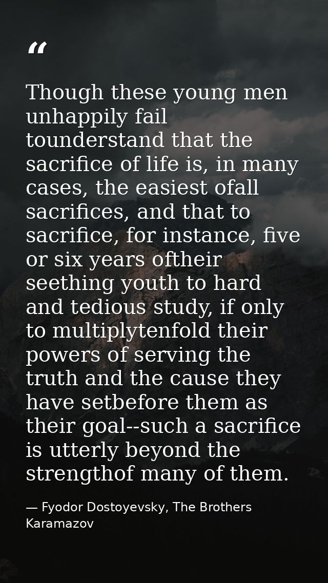 Though these young men unhappily fail tounderstand that the sacrifice of life is, in many cases, the easiest ofall sacri — Fyodor Dostoyevsky, The Brothers Karamazov