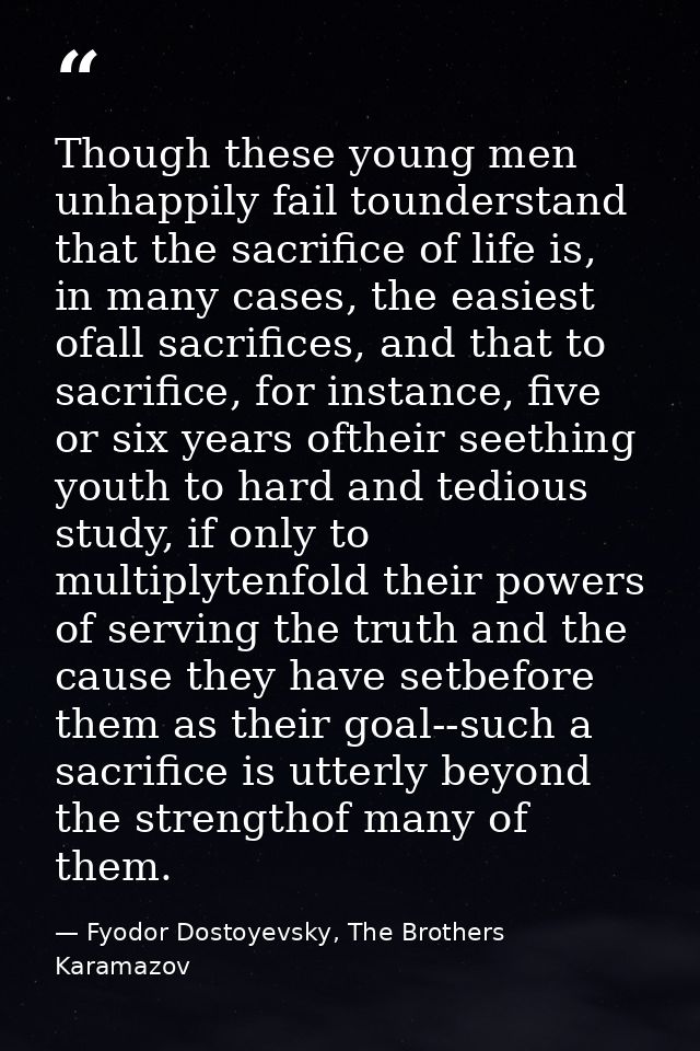 Though these young men unhappily fail tounderstand that the sacrifice of life is, in many cases, the easiest ofall sacri — Fyodor Dostoyevsky, The Brothers Karamazov