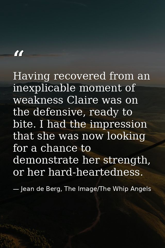 Having recovered from an inexplicable moment of weakness Claire was on the defensive, ready to bite. I had the impressio — Jean de Berg, The Image/The Whip Angels