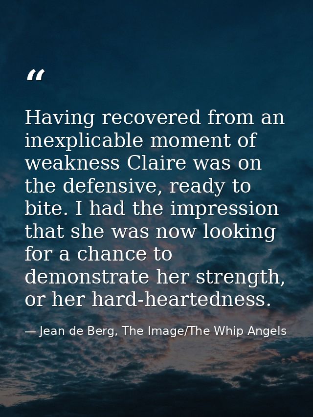 Having recovered from an inexplicable moment of weakness Claire was on the defensive, ready to bite. I had the impressio — Jean de Berg, The Image/The Whip Angels