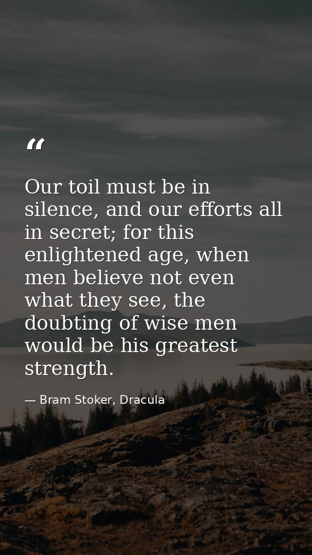 Our toil must be in silence, and our efforts all in secret; for this enlightened age, when men believe not even what the — Bram Stoker, Dracula