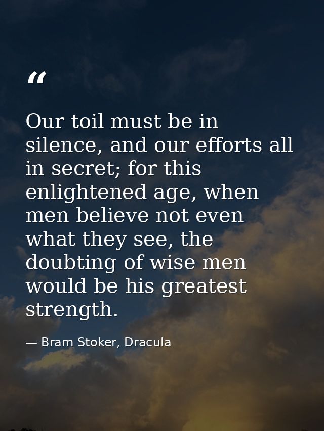 Our toil must be in silence, and our efforts all in secret; for this enlightened age, when men believe not even what the — Bram Stoker, Dracula