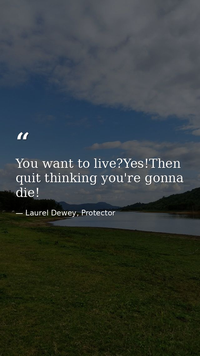 You want to live?Yes!Then quit thinking you're gonna die! — Laurel Dewey, Protector