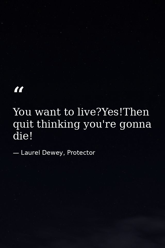 You want to live?Yes!Then quit thinking you're gonna die! — Laurel Dewey, Protector