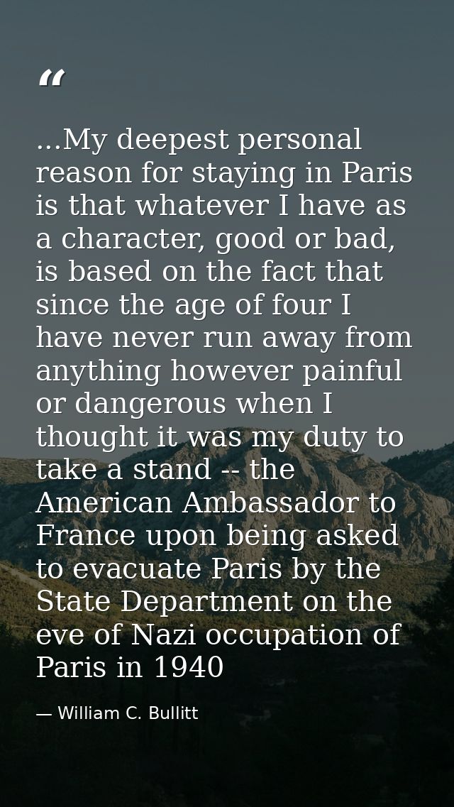...My deepest personal reason for staying in Paris is that whatever I have as a character, good or bad, is based on the  — William C. Bullitt