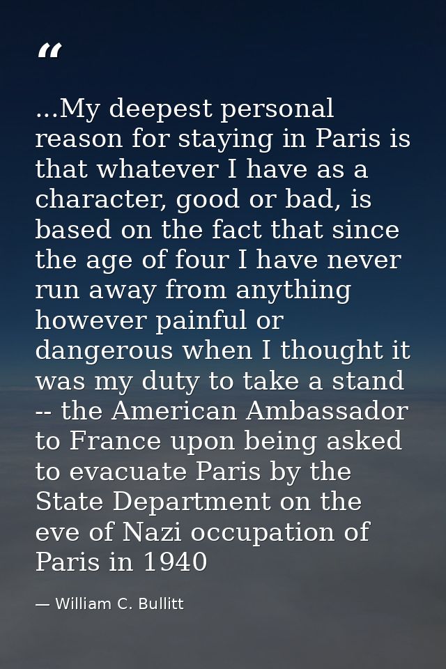 ...My deepest personal reason for staying in Paris is that whatever I have as a character, good or bad, is based on the  — William C. Bullitt