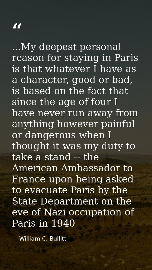 ...My deepest personal reason for staying in Paris is that whatever I have as a character, good or bad, is based on the  — William C. Bullitt