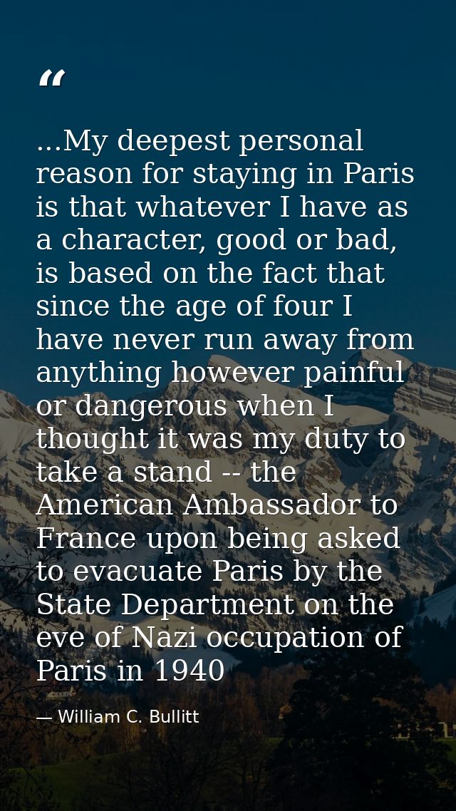 ...My deepest personal reason for staying in Paris is that whatever I have as a character, good or bad, is based on the  — William C. Bullitt