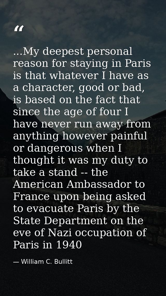 ...My deepest personal reason for staying in Paris is that whatever I have as a character, good or bad, is based on the  — William C. Bullitt