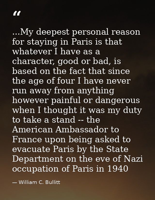 ...My deepest personal reason for staying in Paris is that whatever I have as a character, good or bad, is based on the  — William C. Bullitt