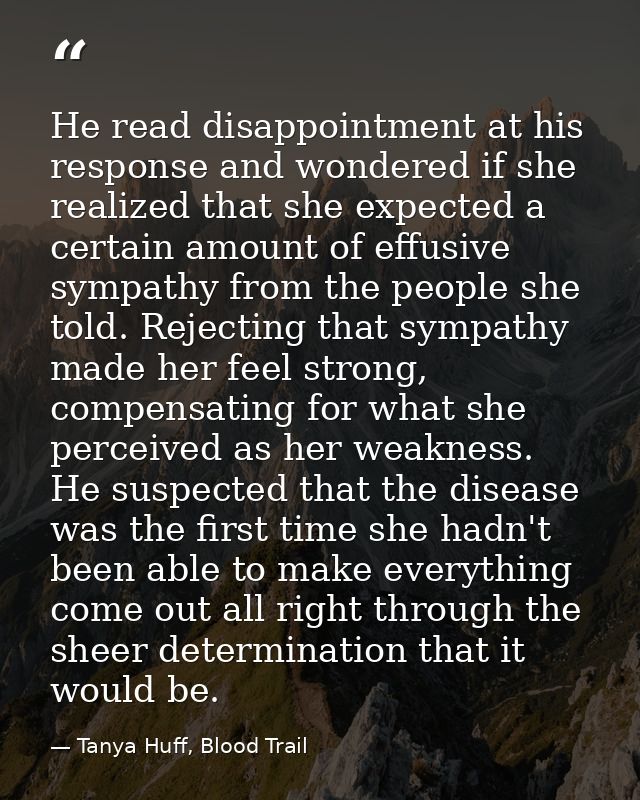 He read disappointment at his response and wondered if she realized that she expected a certain amount of effusive sympa — Tanya Huff, Blood Trail