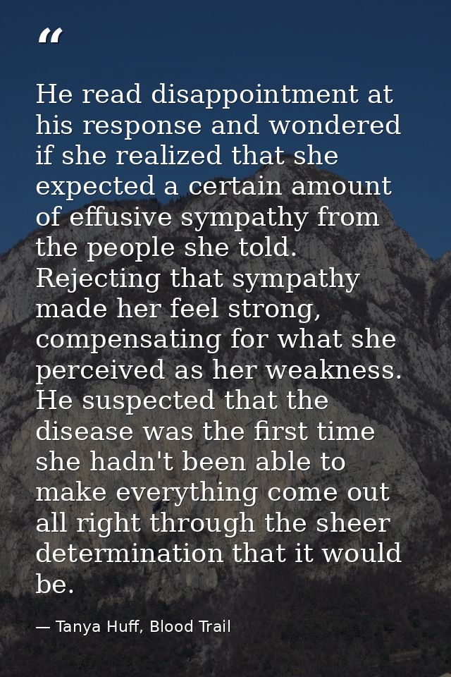 He read disappointment at his response and wondered if she realized that she expected a certain amount of effusive sympa — Tanya Huff, Blood Trail