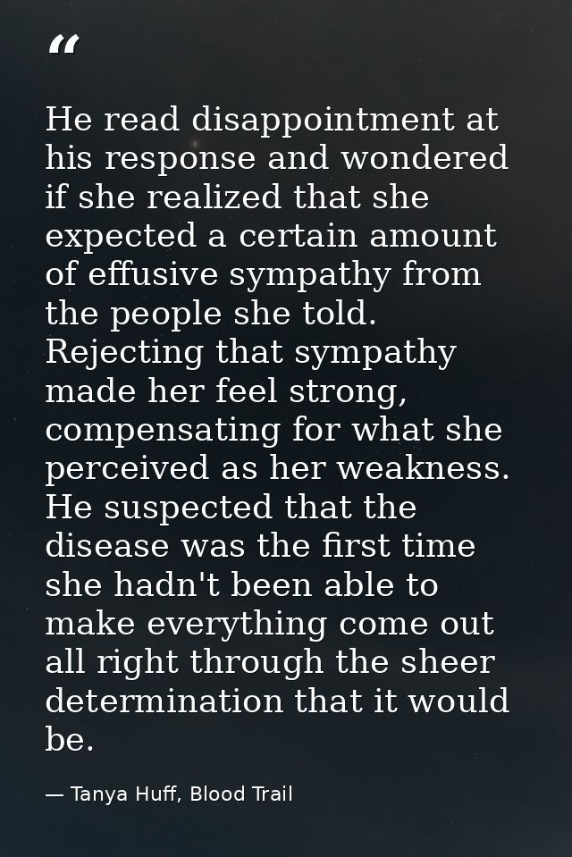He read disappointment at his response and wondered if she realized that she expected a certain amount of effusive sympa — Tanya Huff, Blood Trail