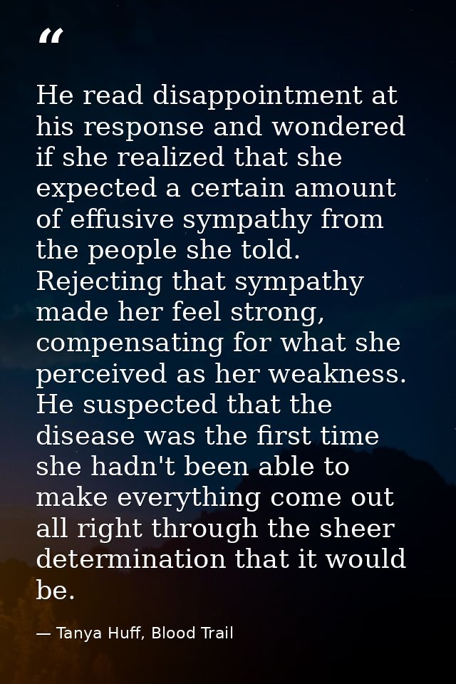 He read disappointment at his response and wondered if she realized that she expected a certain amount of effusive sympa — Tanya Huff, Blood Trail