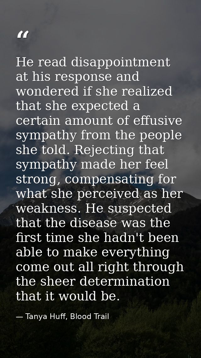 He read disappointment at his response and wondered if she realized that she expected a certain amount of effusive sympa — Tanya Huff, Blood Trail