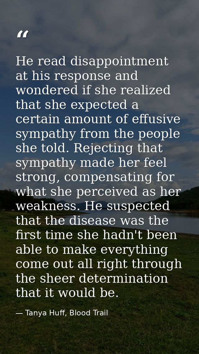 He read disappointment at his response and wondered if she realized that she expected a certain amount of effusive sympa — Tanya Huff, Blood Trail