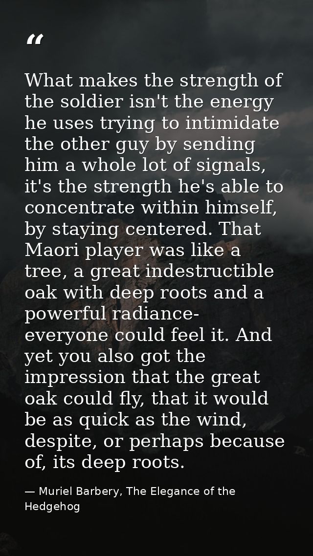 What makes the strength of the soldier isn't the energy he uses trying to intimidate the other guy by sending him a whol — Muriel Barbery, The Elegance of the Hedgehog
