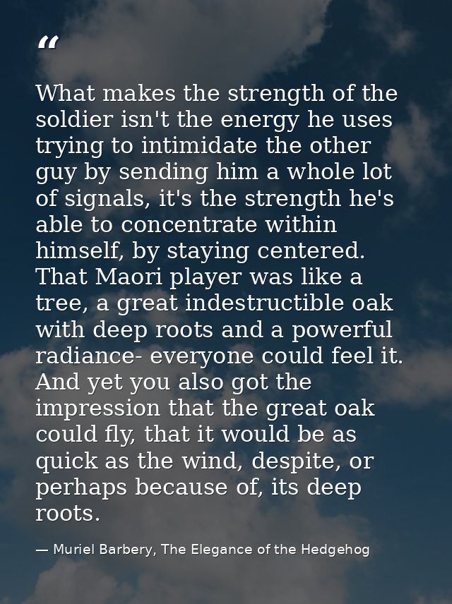 What makes the strength of the soldier isn't the energy he uses trying to intimidate the other guy by sending him a whol — Muriel Barbery, The Elegance of the Hedgehog