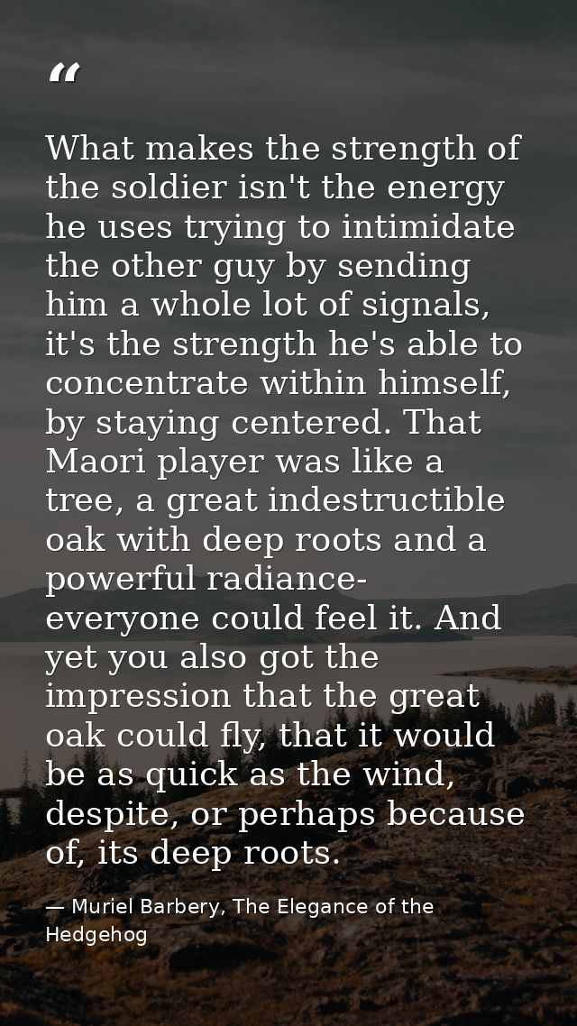 What makes the strength of the soldier isn't the energy he uses trying to intimidate the other guy by sending him a whol — Muriel Barbery, The Elegance of the Hedgehog