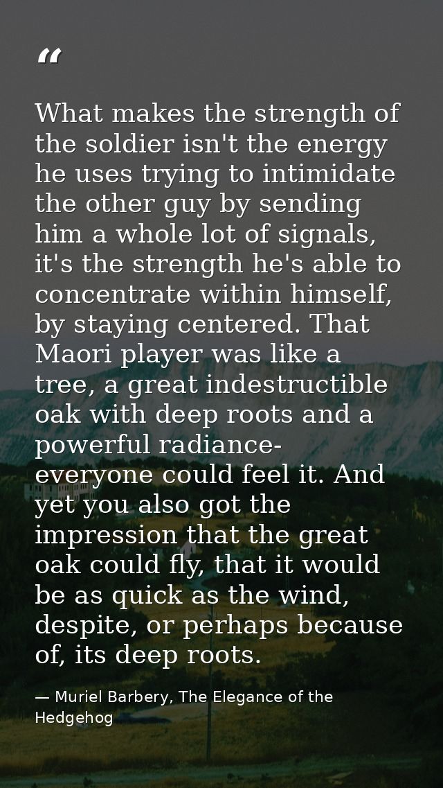 What makes the strength of the soldier isn't the energy he uses trying to intimidate the other guy by sending him a whol — Muriel Barbery, The Elegance of the Hedgehog