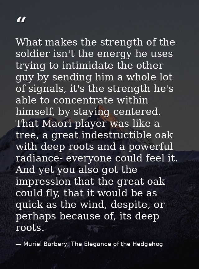 What makes the strength of the soldier isn't the energy he uses trying to intimidate the other guy by sending him a whol — Muriel Barbery, The Elegance of the Hedgehog