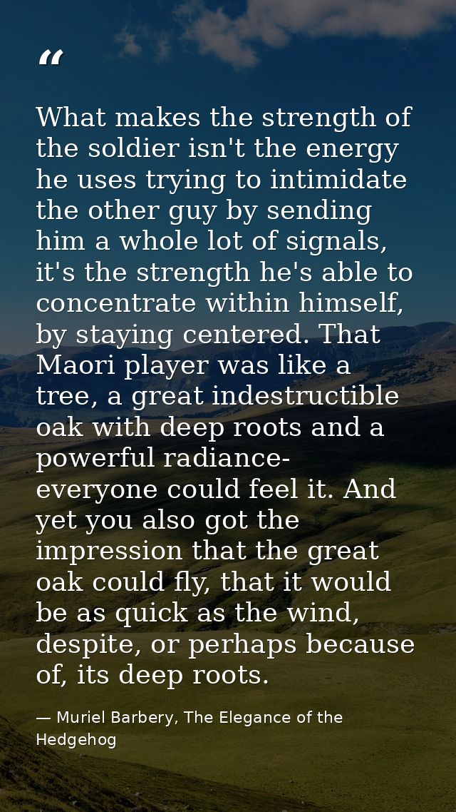 What makes the strength of the soldier isn't the energy he uses trying to intimidate the other guy by sending him a whol — Muriel Barbery, The Elegance of the Hedgehog