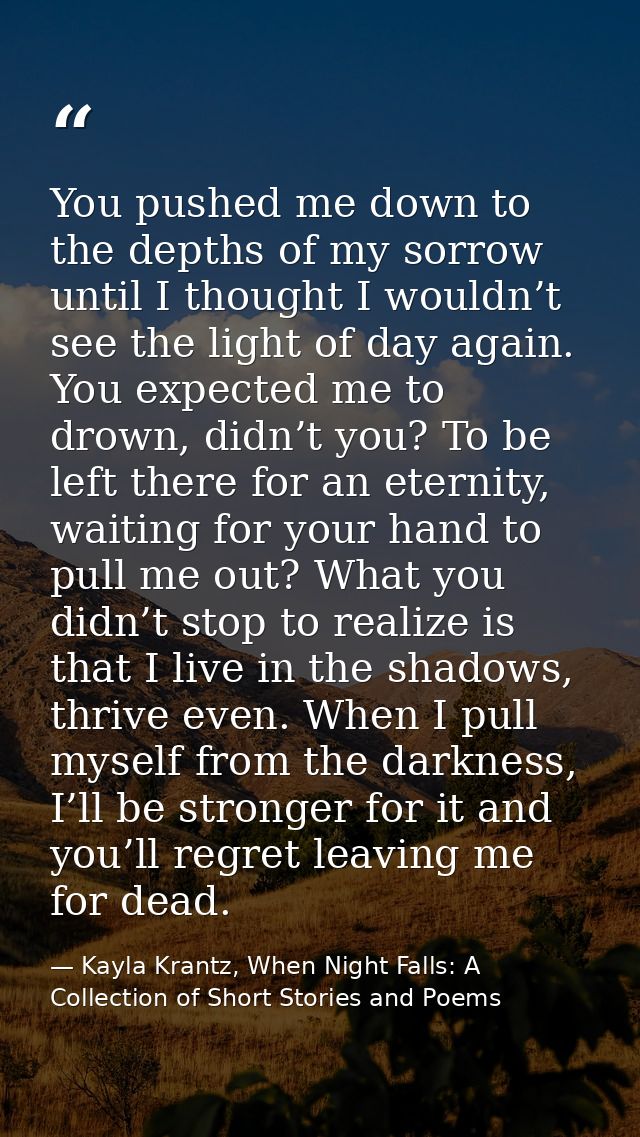 You pushed me down to the depths of my sorrow until I thought I wouldn’t see the light of day again. You expected me to  — Kayla Krantz, When Night Falls: A Collection of Short Stories and Poems