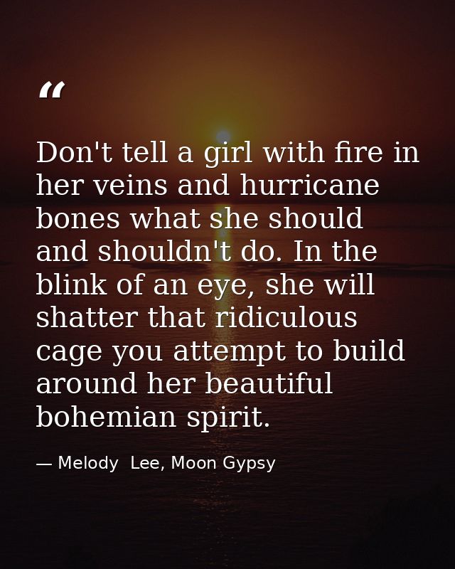 Don't tell a girl with fire in her veins and hurricane bones what she should and shouldn't do. In the blink of an eye, s — Melody  Lee, Moon Gypsy
