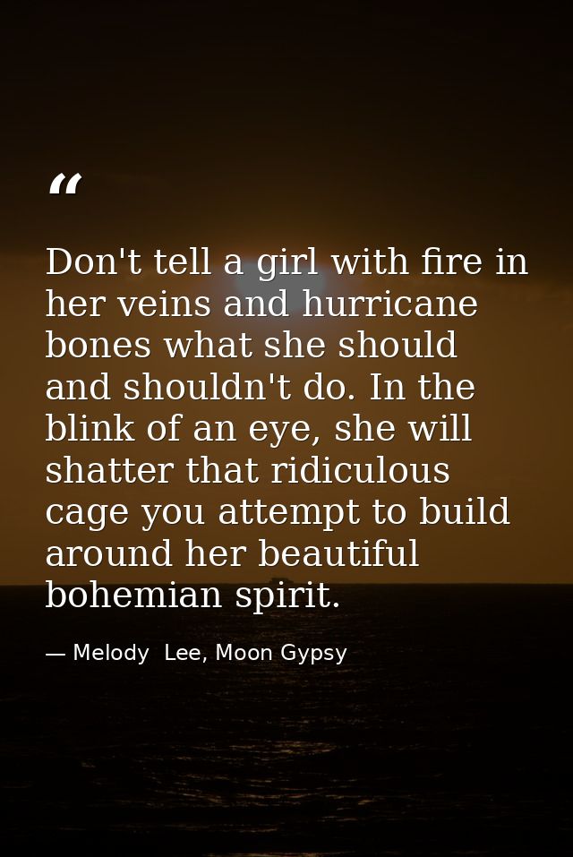 Don't tell a girl with fire in her veins and hurricane bones what she should and shouldn't do. In the blink of an eye, s — Melody  Lee, Moon Gypsy