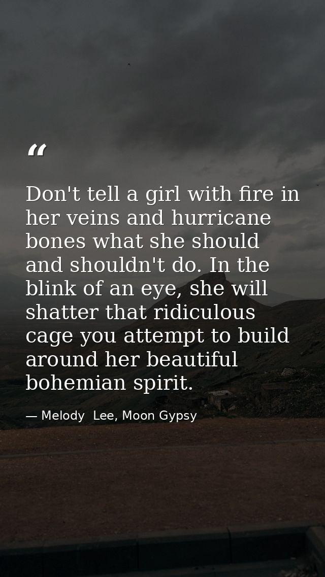 Don't tell a girl with fire in her veins and hurricane bones what she should and shouldn't do. In the blink of an eye, s — Melody  Lee, Moon Gypsy