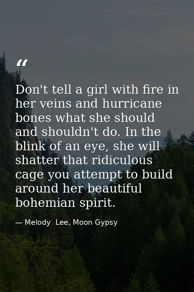 Don't tell a girl with fire in her veins and hurricane bones what she should and shouldn't do. In the blink of an eye, s — Melody  Lee, Moon Gypsy