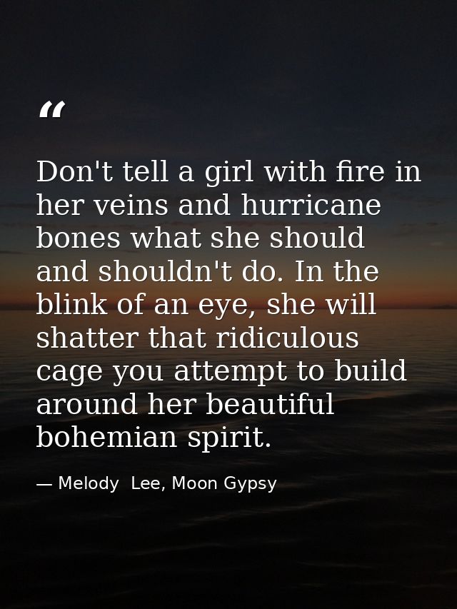 Don't tell a girl with fire in her veins and hurricane bones what she should and shouldn't do. In the blink of an eye, s — Melody  Lee, Moon Gypsy