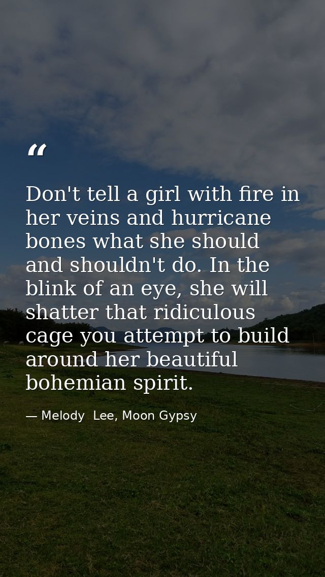 Don't tell a girl with fire in her veins and hurricane bones what she should and shouldn't do. In the blink of an eye, s — Melody  Lee, Moon Gypsy