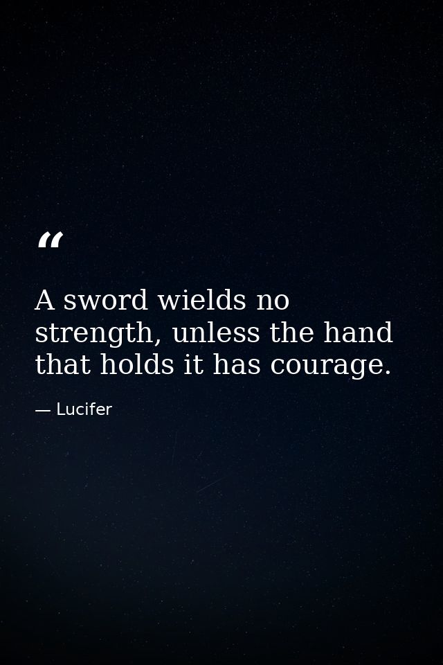 A sword wields no strength, unless the hand that holds it has courage. — Lucifer