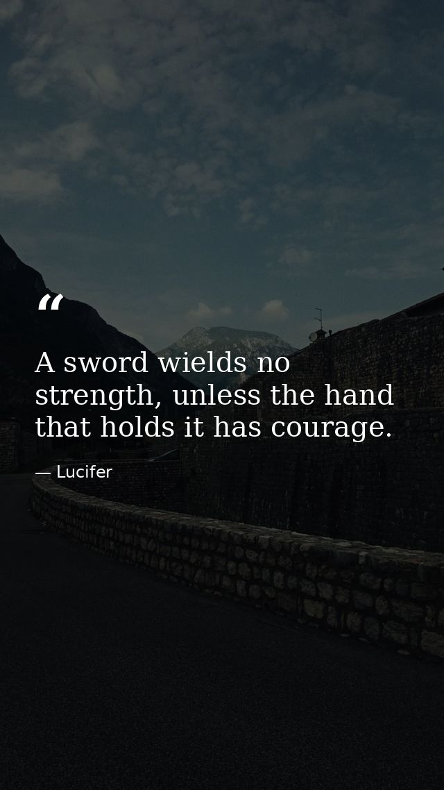 A sword wields no strength, unless the hand that holds it has courage. — Lucifer