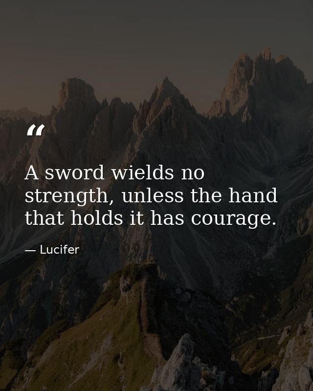A sword wields no strength, unless the hand that holds it has courage. — Lucifer