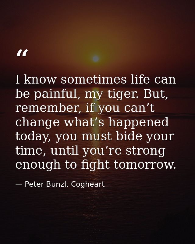 I know sometimes life can be painful, my tiger. But, remember, if you can’t change what’s happened today, you must bide  — Peter Bunzl, Cogheart