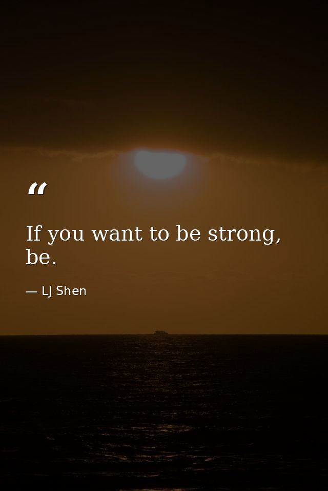 If you want to be strong, be. — LJ Shen