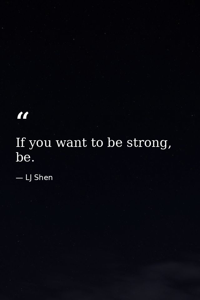If you want to be strong, be. — LJ Shen