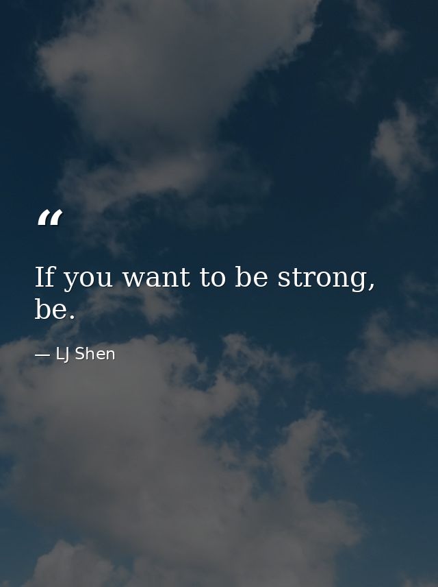 If you want to be strong, be. — LJ Shen