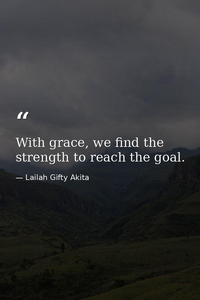 With grace, we find the strength to reach the goal. — Lailah Gifty Akita