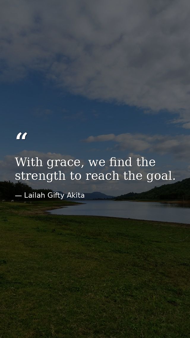 With grace, we find the strength to reach the goal. — Lailah Gifty Akita