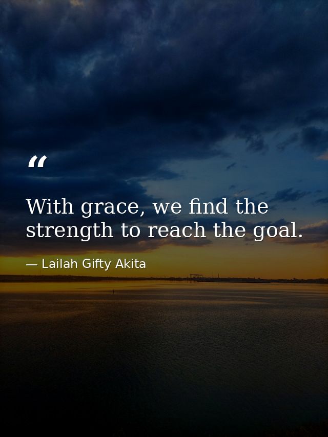 With grace, we find the strength to reach the goal. — Lailah Gifty Akita