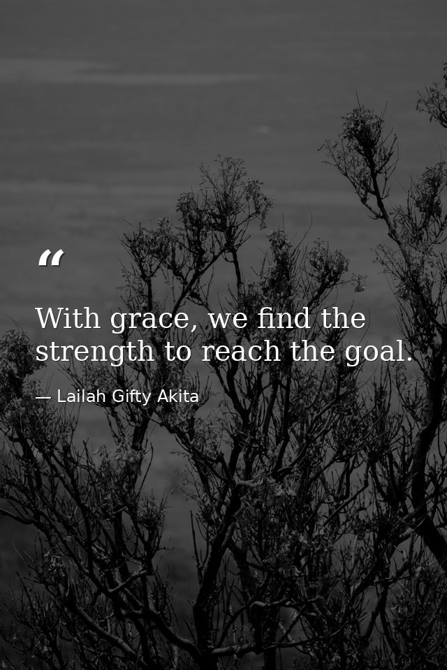With grace, we find the strength to reach the goal. — Lailah Gifty Akita