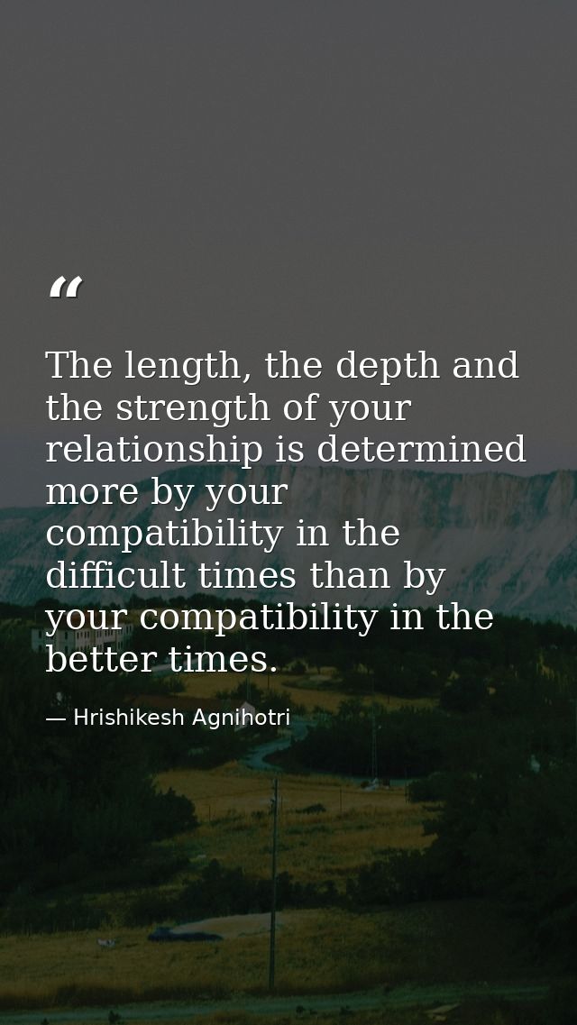 The length, the depth and the strength of your relationship is determined more by your compatibility in the difficult ti — Hrishikesh Agnihotri
