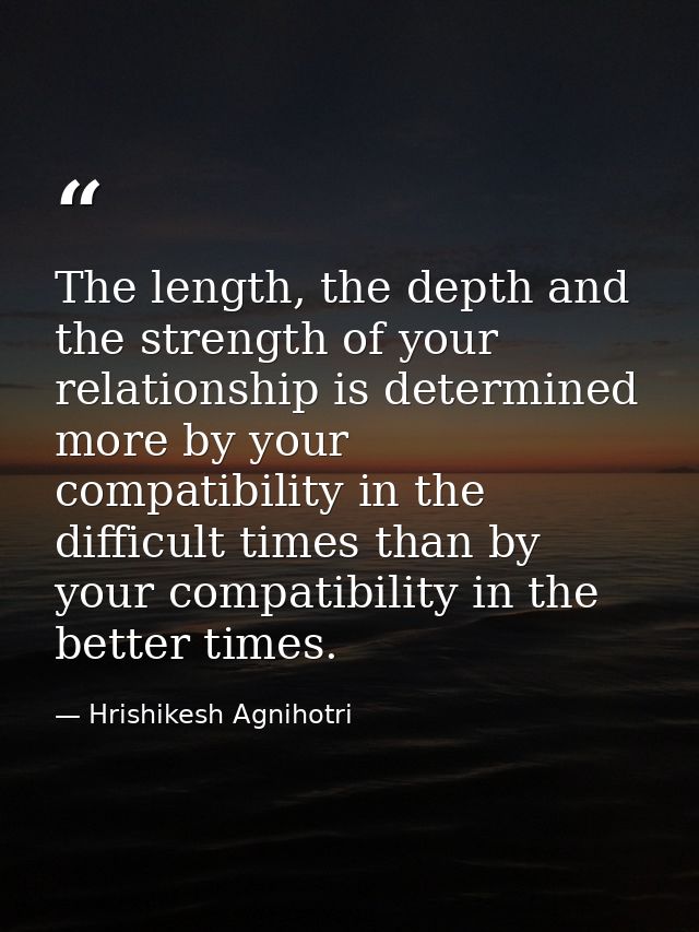 The length, the depth and the strength of your relationship is determined more by your compatibility in the difficult ti — Hrishikesh Agnihotri
