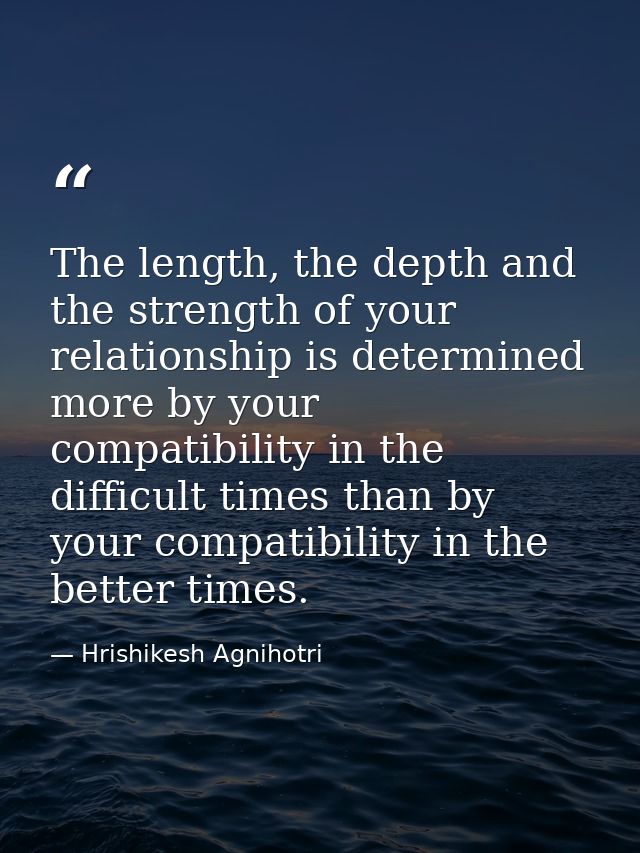 The length, the depth and the strength of your relationship is determined more by your compatibility in the difficult ti — Hrishikesh Agnihotri